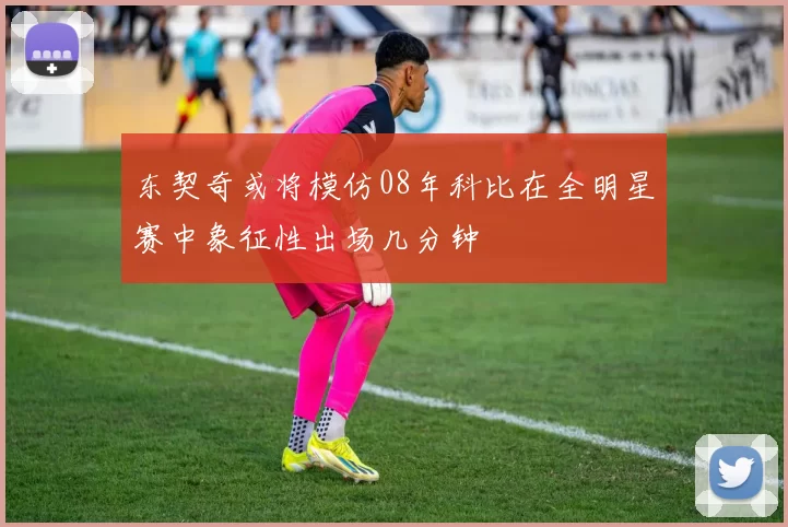 东契奇或将模仿08年科比在全明星赛中象征性出场几分钟