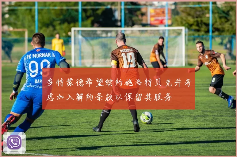 多特蒙德希望续约施洛特贝克并考虑加入解约条款以保留其服务
