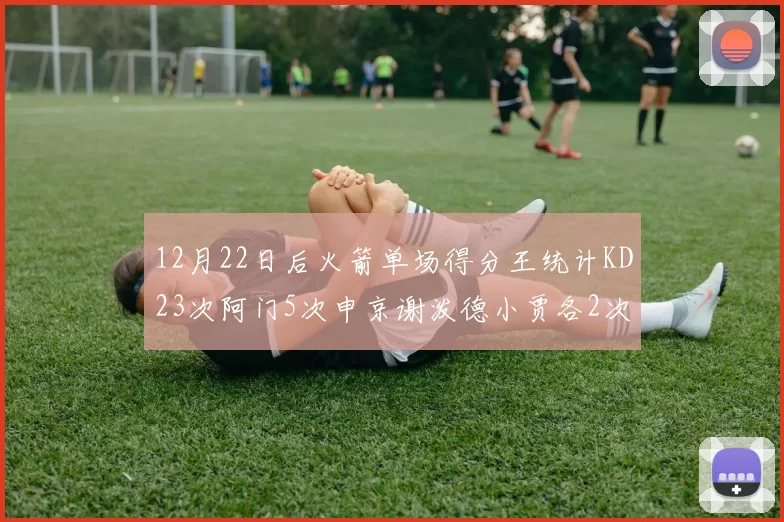 12月22日后火箭单场得分王统计KD23次阿门5次申京谢泼德小贾各2次