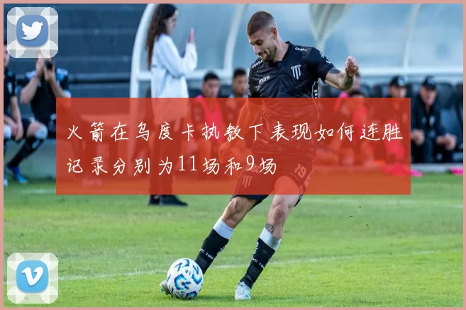 火箭在乌度卡执教下表现如何连胜记录分别为11场和9场