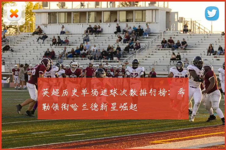 英超历史单场进球次数排行榜：希勒领衔哈兰德新星崛起